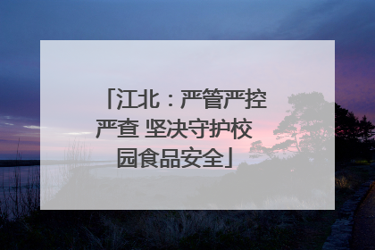 江北：严管严控严查 坚决守护校园食品安全